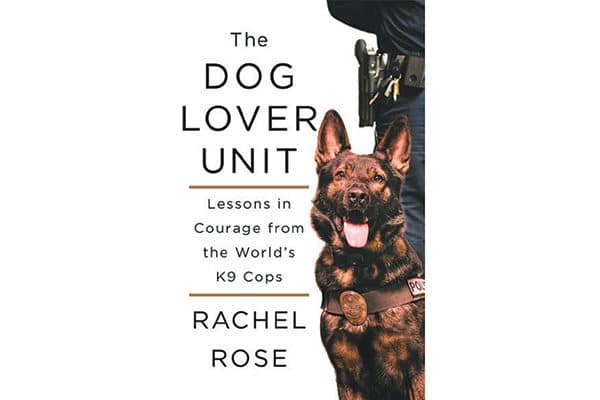 The Dog Lover Unit: Lessons in Courage from the World’s K9 Cops.