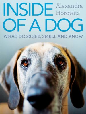 Inside of a Dog What Dogs See, Smell, and Know
