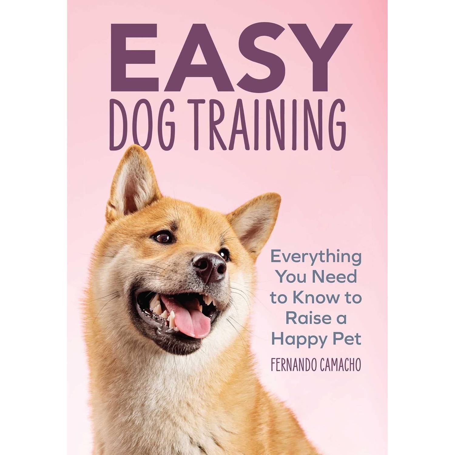 Easy Dog Training: Everything You Need to Know to Raise a Happy Pet